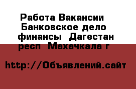 Работа Вакансии - Банковское дело, финансы. Дагестан респ.,Махачкала г.